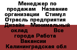 Менеджер по продажам › Название организации ­ Стимул › Отрасль предприятия ­ Дизайн › Минимальный оклад ­ 120 000 - Все города Работа » Вакансии   . Калининградская обл.,Советск г.